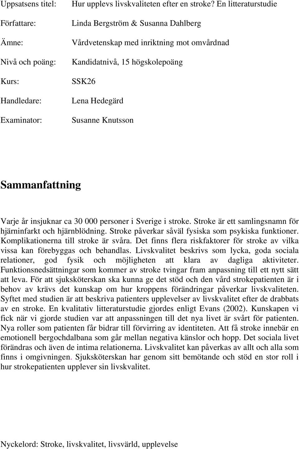 ca 30 000 personer i Sverige i stroke. Stroke är ett samlingsnamn för hjärninfarkt och hjärnblödning. Stroke påverkar såväl fysiska som psykiska funktioner. Komplikationerna till stroke är svåra.