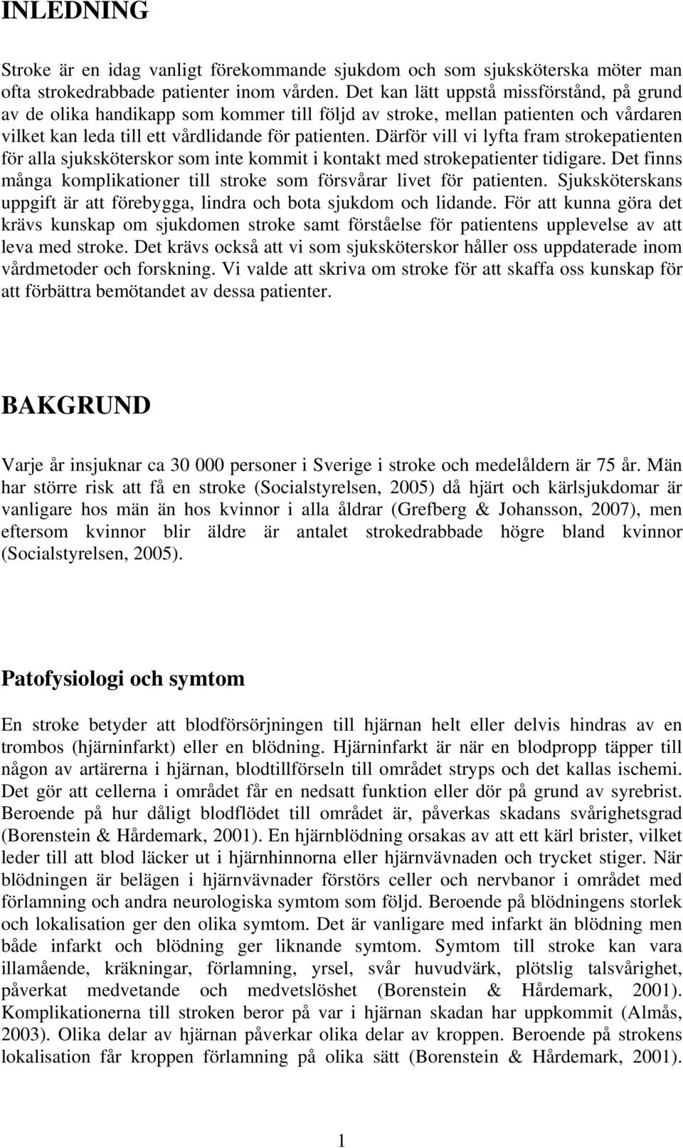 Därför vill vi lyfta fram strokepatienten för alla sjuksköterskor som inte kommit i kontakt med strokepatienter tidigare. Det finns många komplikationer till stroke som försvårar livet för patienten.