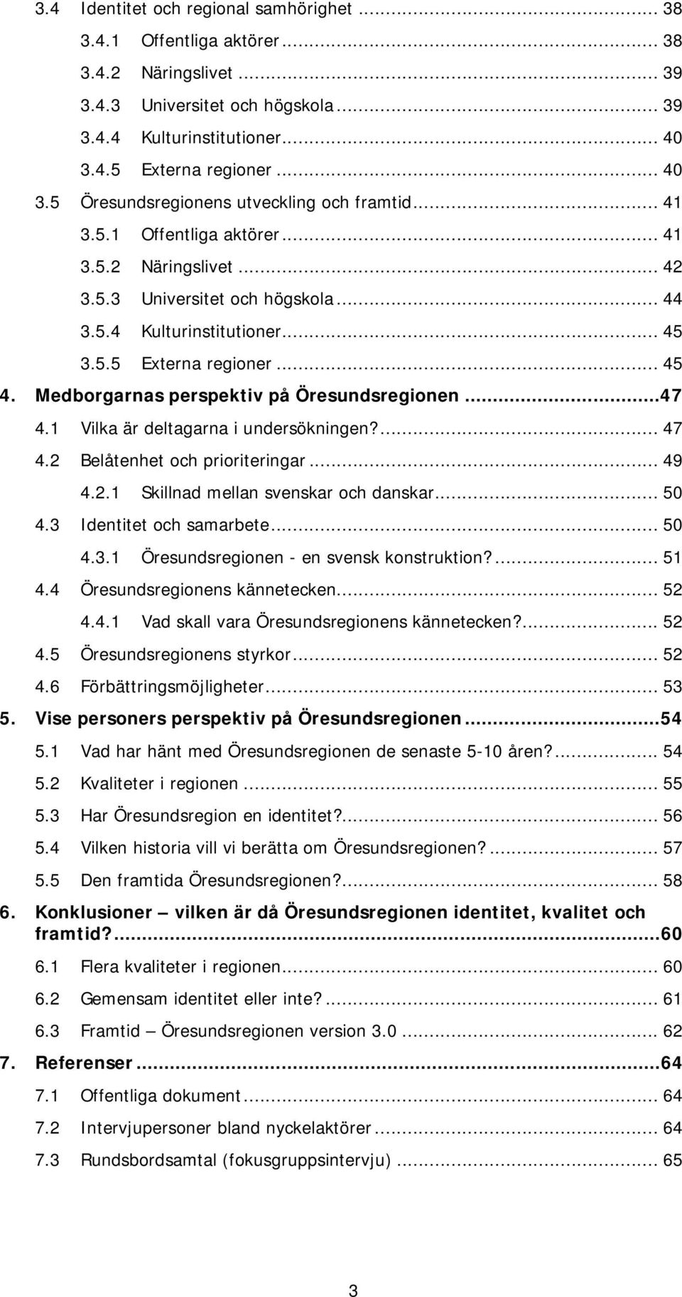 .. 45 3.5.5 Externa regioner... 45 4. Medborgarnas perspektiv på Öresundsregionen...47 4.1 Vilka är deltagarna i undersökningen?... 47 4.2 Belåtenhet och prioriteringar... 49 4.2.1 Skillnad mellan svenskar och danskar.