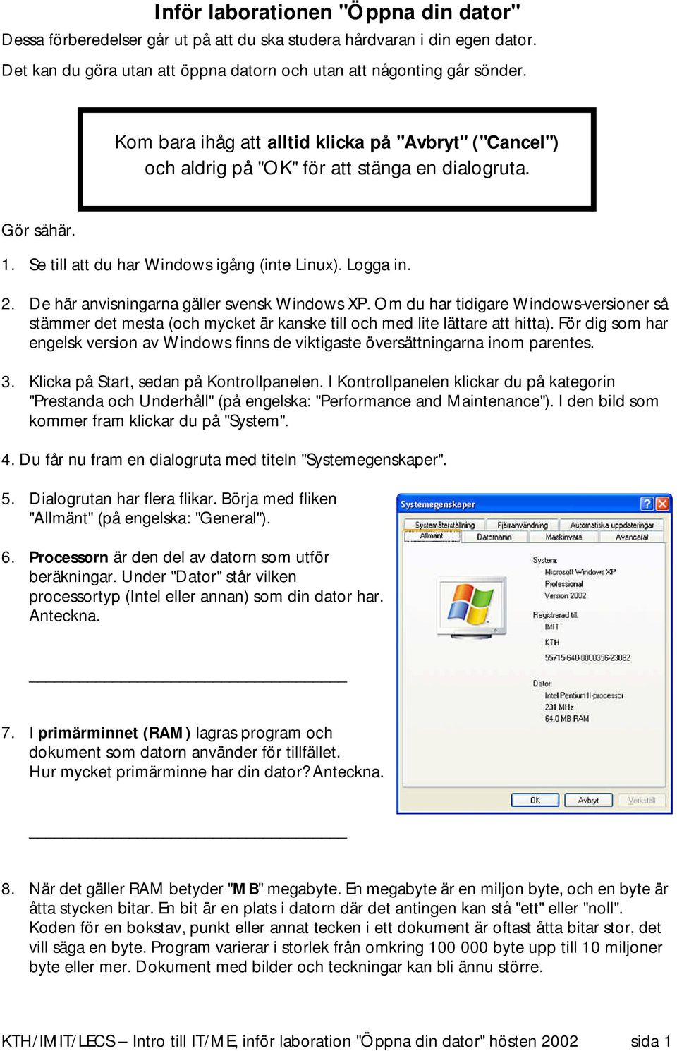 De här anvisningarna gäller svensk Windows XP. Om du har tidigare Windows-versioner så stämmer det mesta (och mycket är kanske till och med lite lättare att hitta).