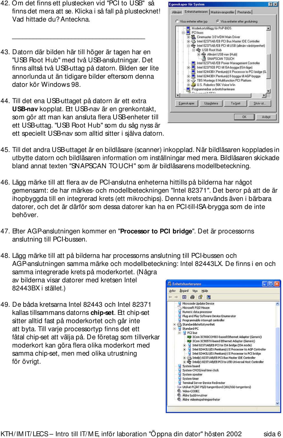 Bilden ser lite annorlunda ut än tidigare bilder eftersom denna dator kör Windows 98. 44. Till det ena USB-uttaget på datorn är ett extra USB-nav kopplat.