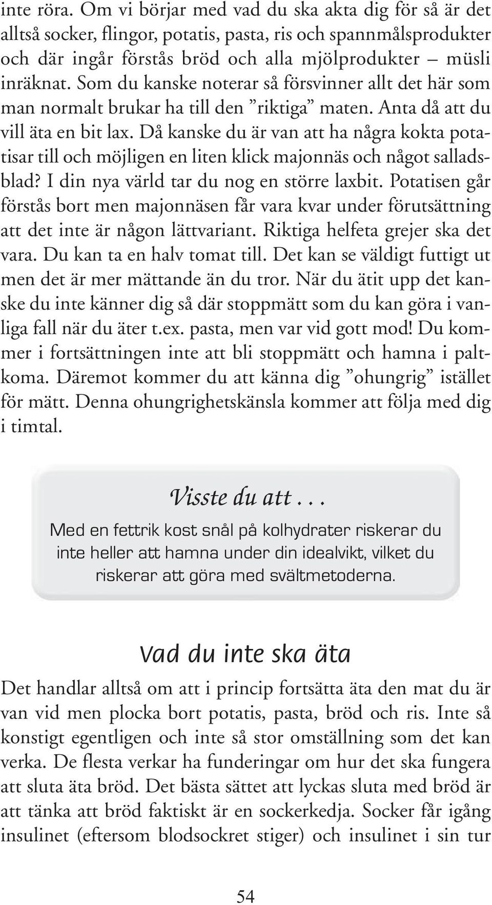 Då kanske du är van att ha några kokta potatisar till och möjligen en liten klick majonnäs och något salladsblad? I din nya värld tar du nog en större laxbit.