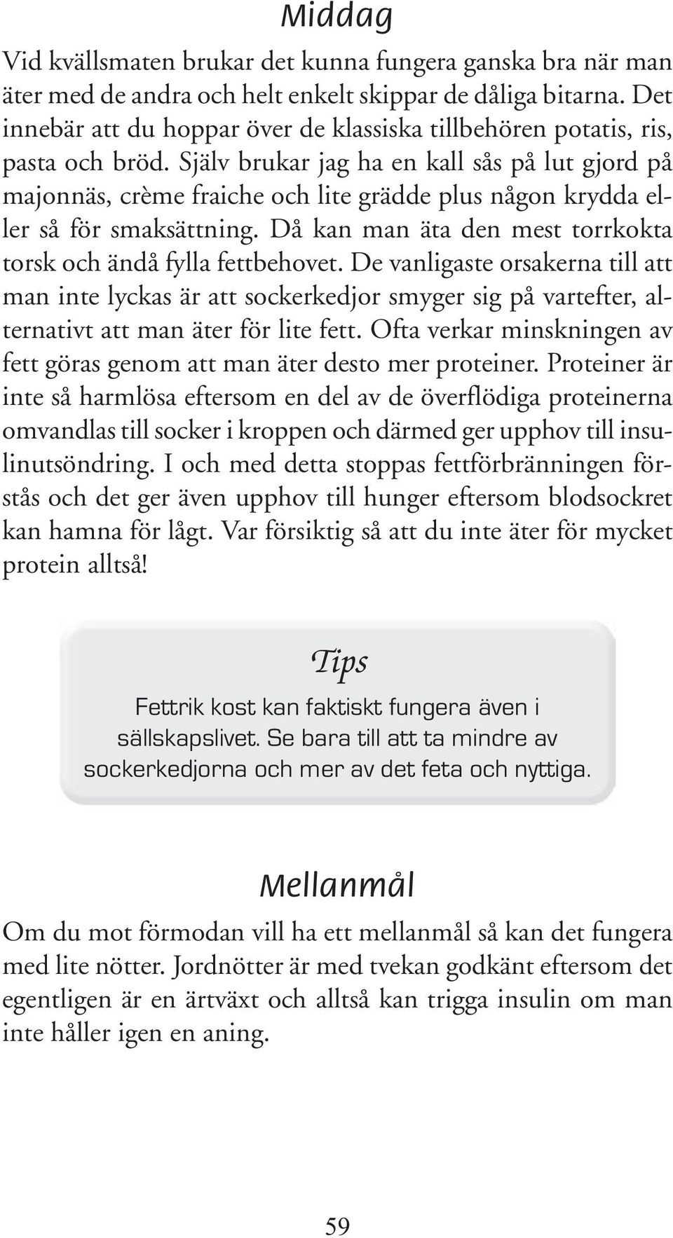 Själv brukar jag ha en kall sås på lut gjord på majonnäs, crème fraiche och lite grädde plus någon krydda eller så för smaksättning. Då kan man äta den mest torrkokta torsk och ändå fylla fettbehovet.