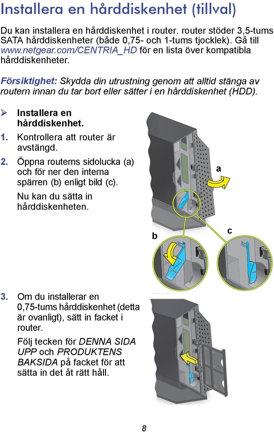 Installera en hårddiskenhet. 1. Kontrollera att router är avstängd. 2. Öppna routerns sidolucka (a) och för ner den interna spärren (b) enligt bild (c). Nu kan du sätta in hårddiskenheten.