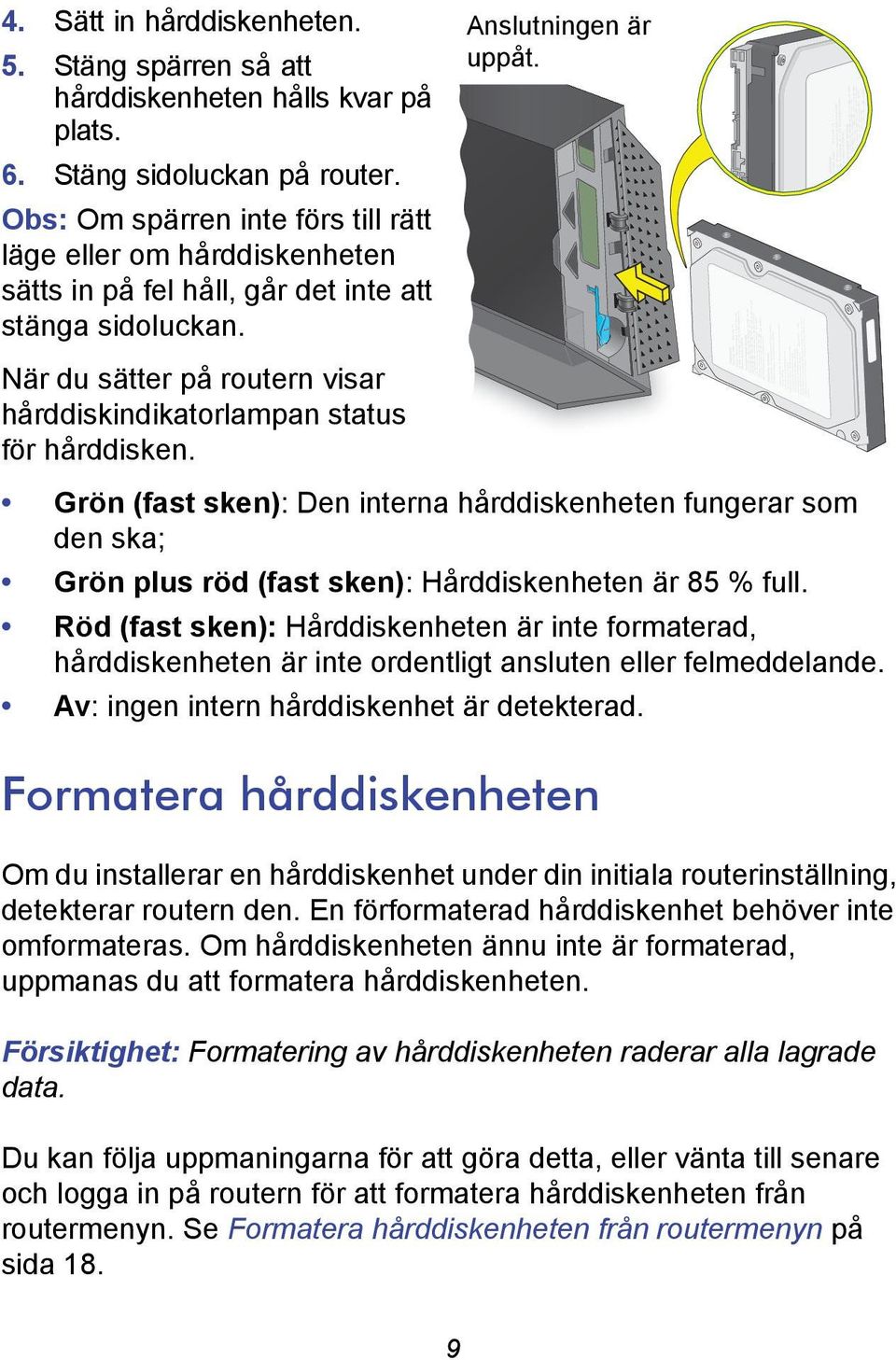 När du sätter på routern visar hårddiskindikatorlampan status för hårddisken. Anslutningen är uppåt.