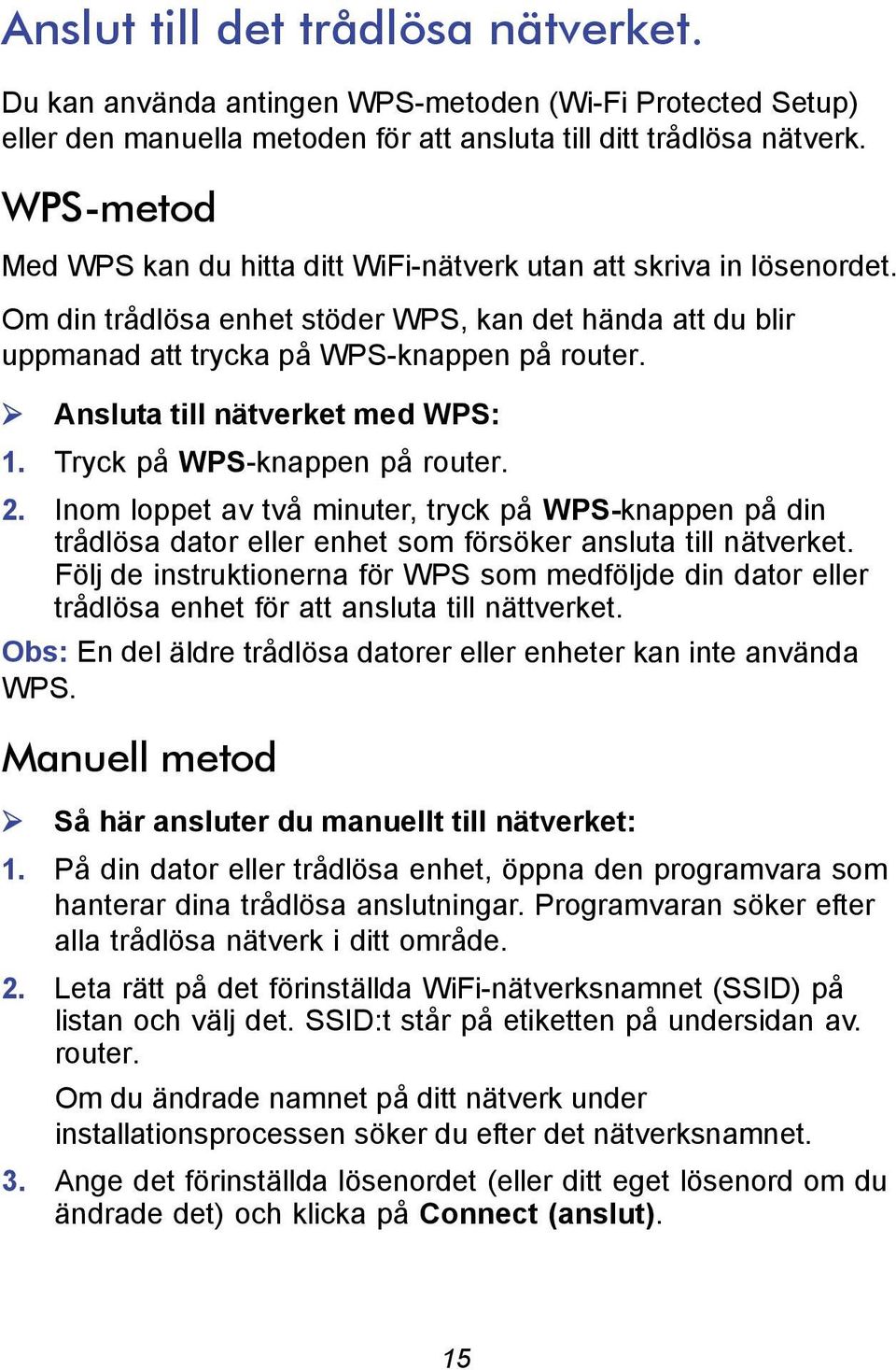 Ansluta till nätverket med WPS: 1. Tryck på WPS-knappen på router. 2. Inom loppet av två minuter, tryck på WPS-knappen på din trådlösa dator eller enhet som försöker ansluta till nätverket.