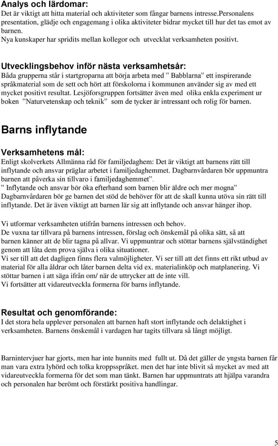 Utvecklingsbehov inför nästa verksamhetsår: Båda grupperna står i startgroparna att börja arbeta med Babblarna ett inspirerande språkmaterial som de sett och hört att förskolorna i kommunen använder