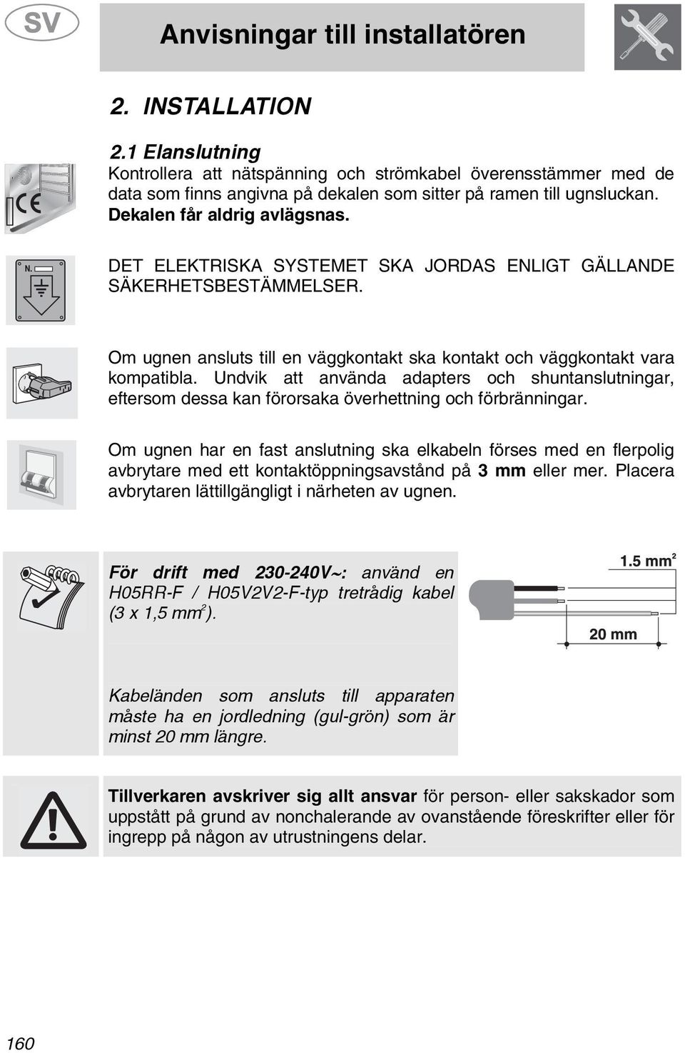 Undvik att använda adapters och shuntanslutningar, eftersom dessa kan förorsaka överhettning och förbränningar.