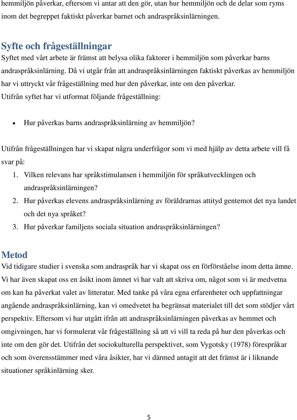 Då vi utgår från att andraspråksinlärningen faktiskt påverkas av hemmiljön har vi uttryckt vår frågeställning med hur den påverkar, inte om den påverkar.