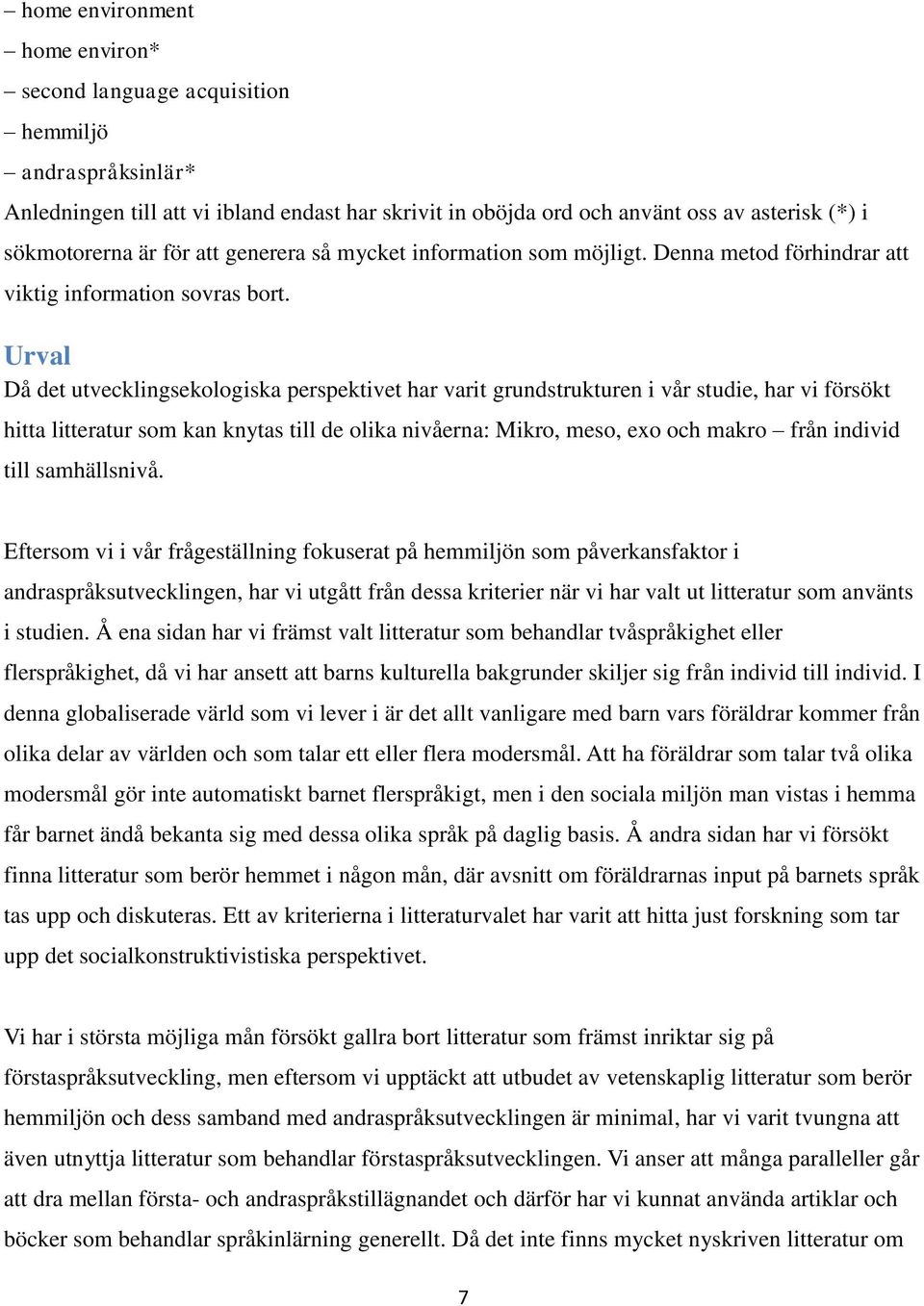 Urval Då det utvecklingsekologiska perspektivet har varit grundstrukturen i vår studie, har vi försökt hitta litteratur som kan knytas till de olika nivåerna: Mikro, meso, exo och makro från individ