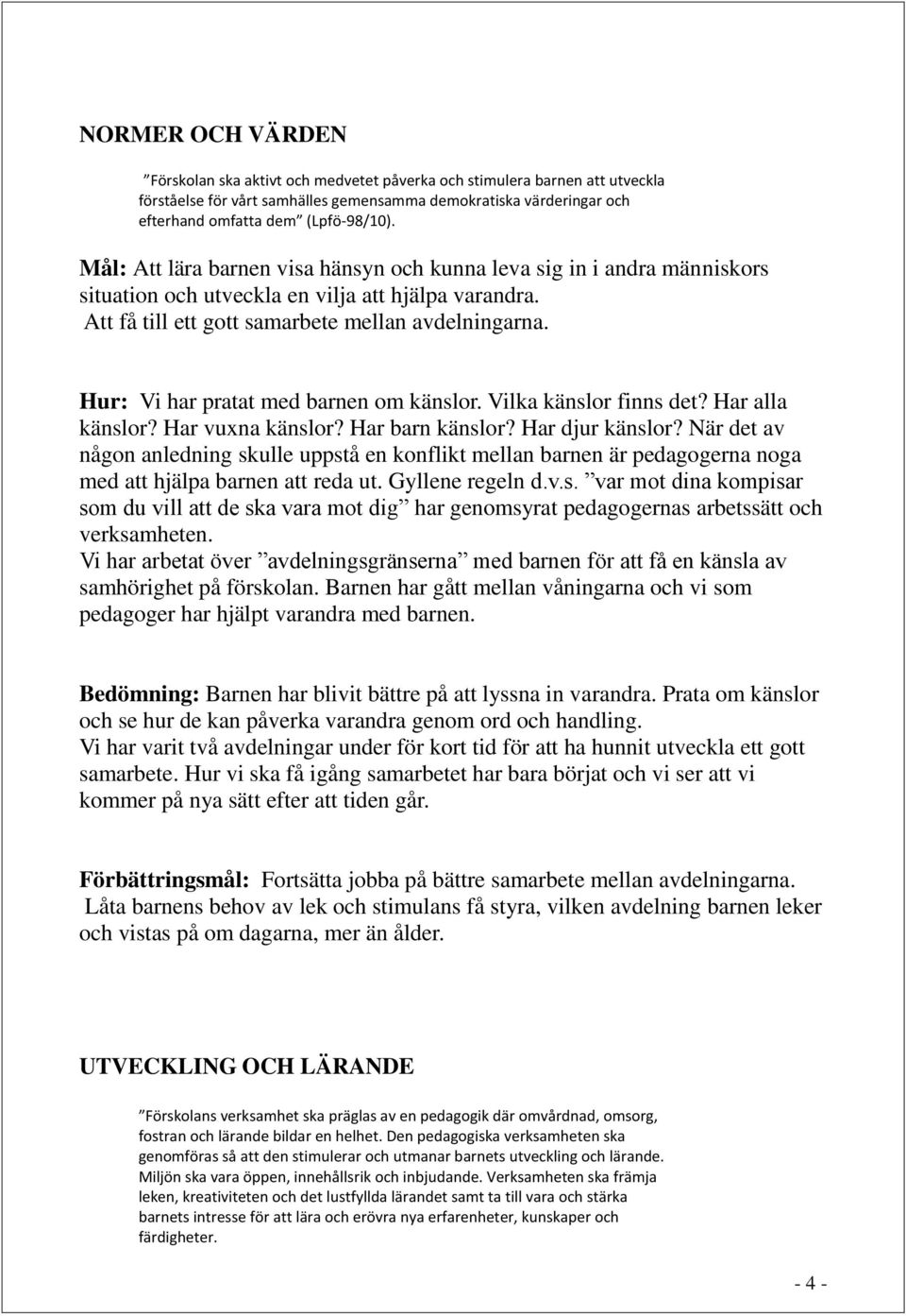 Hur: Vi har pratat med barnen om känslor. Vilka känslor finns det? Har alla känslor? Har vuxna känslor? Har barn känslor? Har djur känslor?