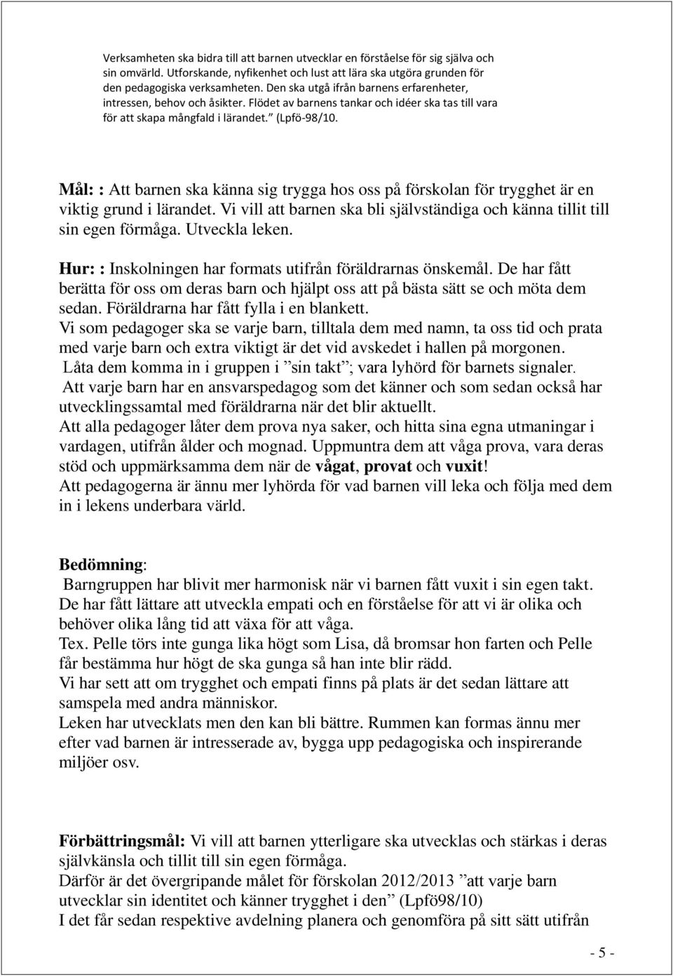 Mål: : Att barnen ska känna sig trygga hos oss på förskolan för trygghet är en viktig grund i lärandet. Vi vill att barnen ska bli självständiga och känna tillit till sin egen förmåga. Utveckla leken.