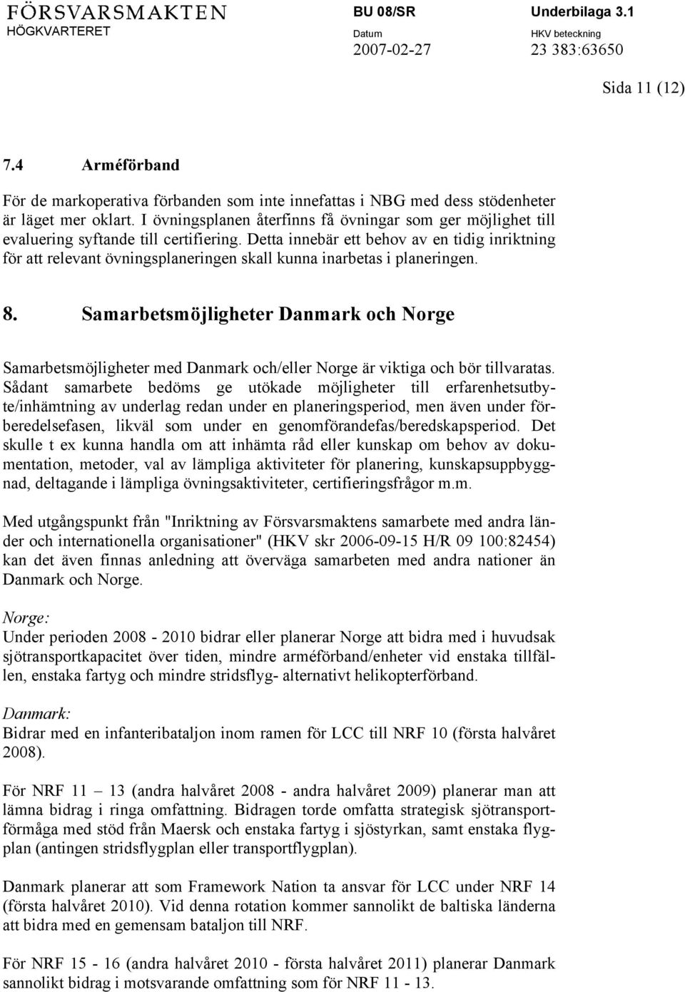 Detta innebär ett behov av en tidig inriktning för att relevant övningsplaneringen skall kunna inarbetas i planeringen. 8.