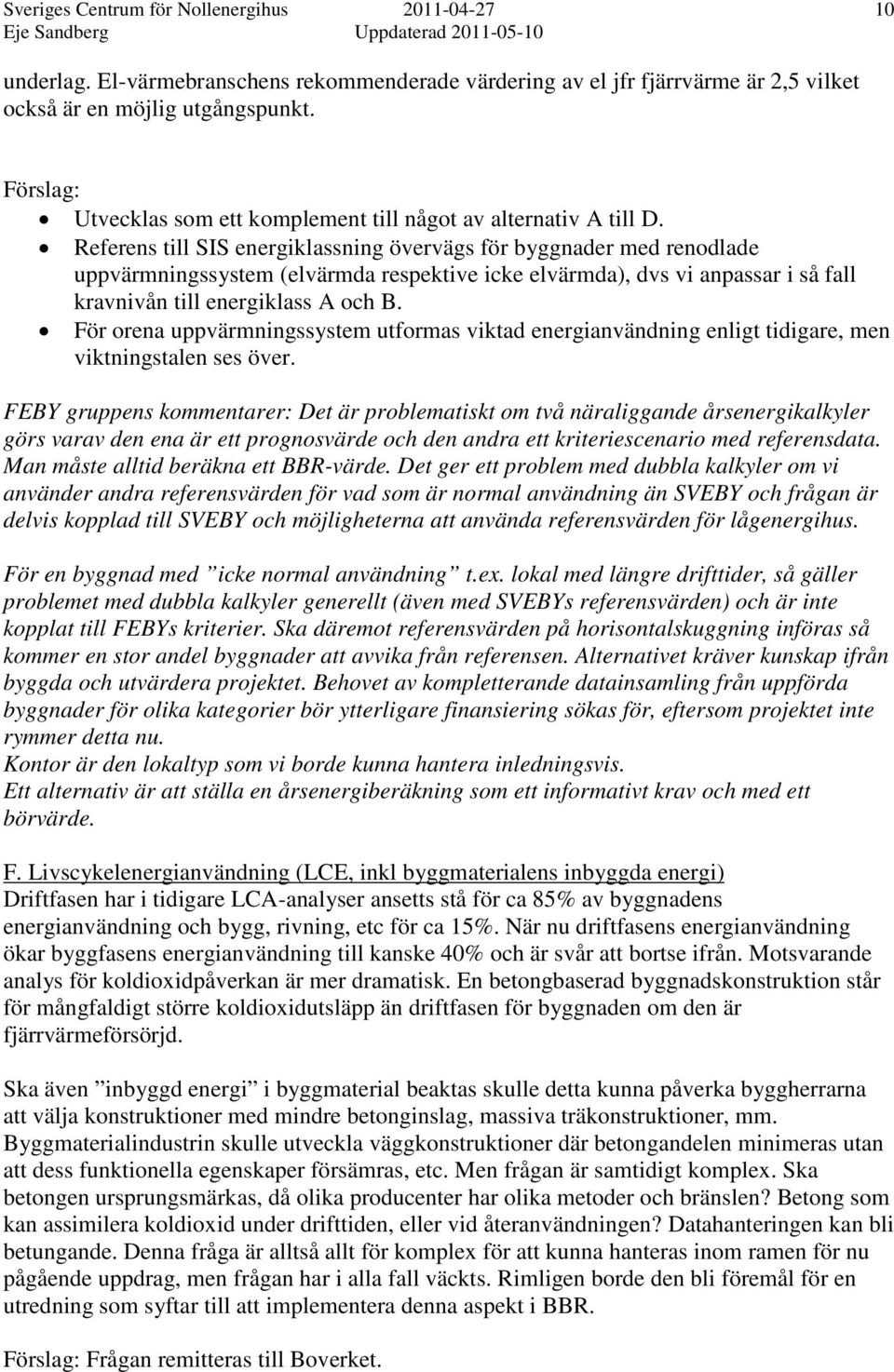 Referens till SIS energiklassning övervägs för byggnader med renodlade uppvärmningssystem (elvärmda respektive icke elvärmda), dvs vi anpassar i så fall kravnivån till energiklass A och B.