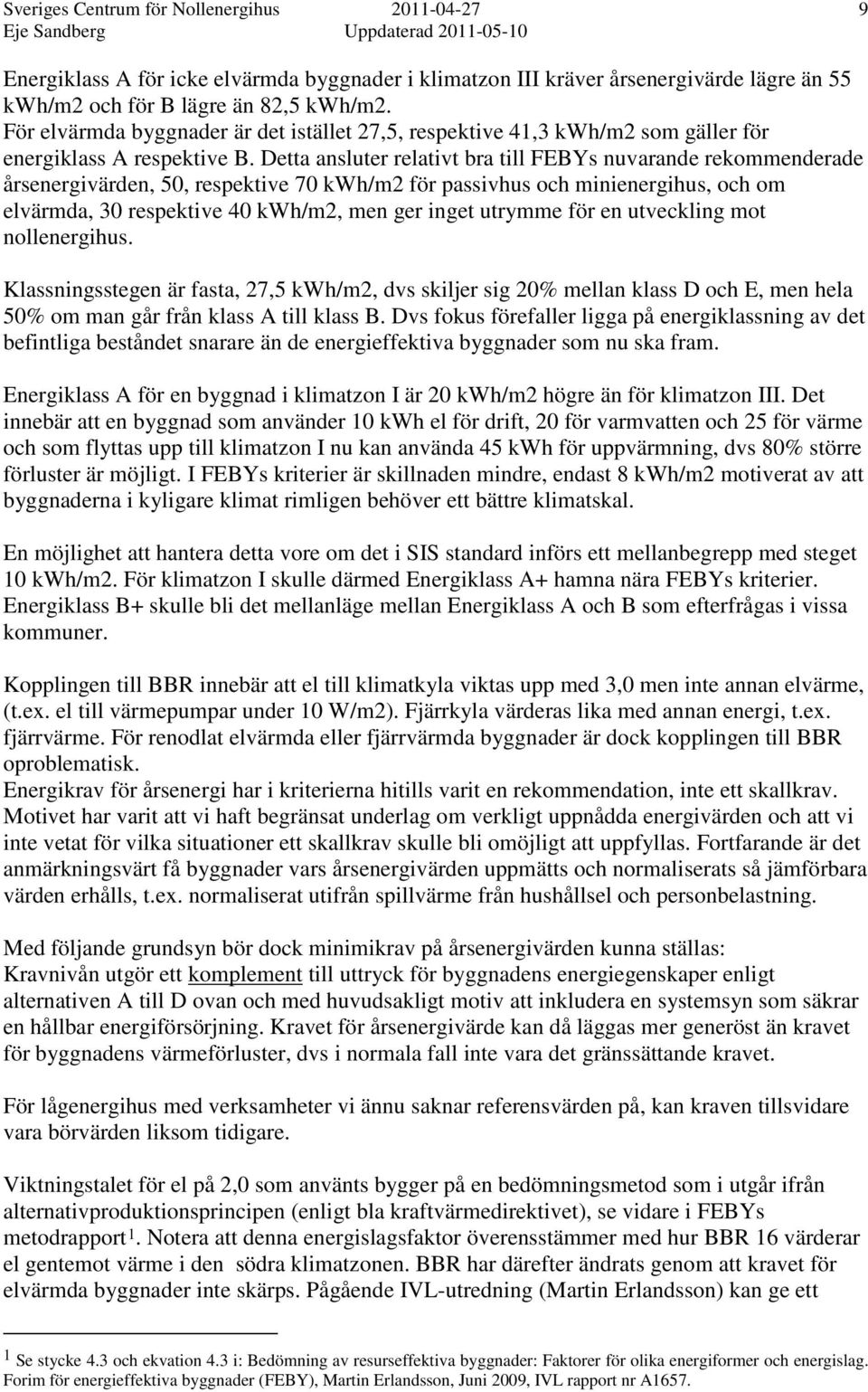 Detta ansluter relativt bra till FEBYs nuvarande rekommenderade årsenergivärden, 50, respektive 70 kwh/m2 för passivhus och minienergihus, och om elvärmda, 30 respektive 40 kwh/m2, men ger inget