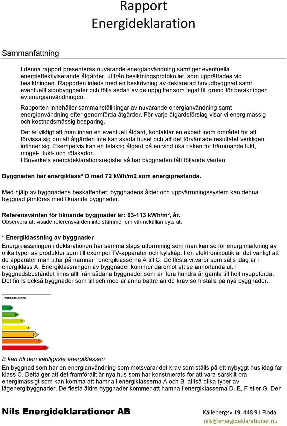 Rapporten innehåller sammanställningar av nuvarande energianvändning samt energianvändning efter genomförda åtgärder. För varje åtgärdsförslag visar vi energimässig och kostnadsmässig besparing.