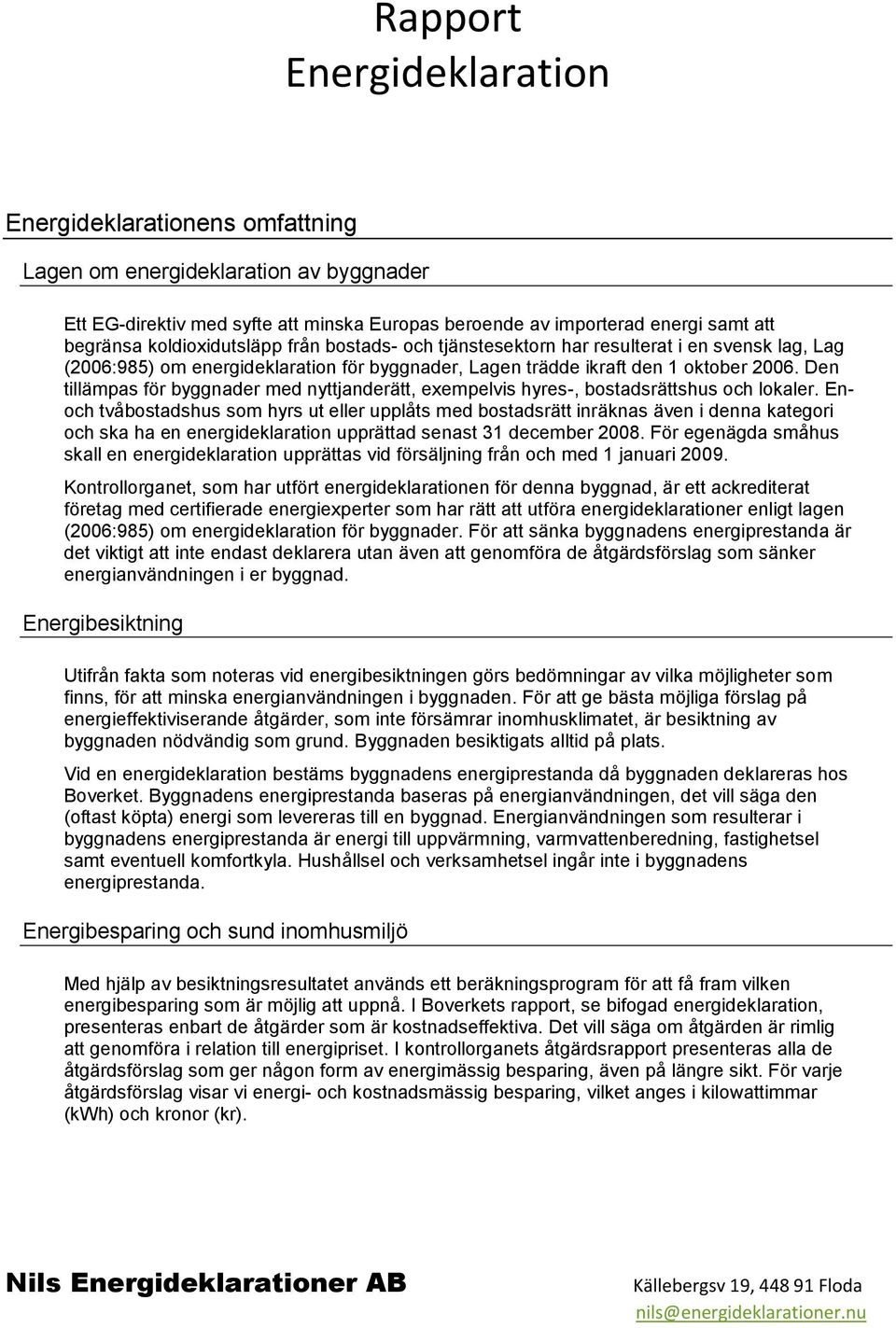 Den tillämpas för byggnader med nyttjanderätt, exempelvis hyres-, bostadsrättshus och lokaler.