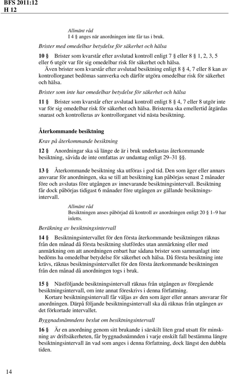 Även brister som kvarstår efter avslutad besiktning enligt 8 4, 7 eller 8 kan av kontrollorganet bedömas samverka och därför utgöra omedelbar risk för säkerhet och hälsa.