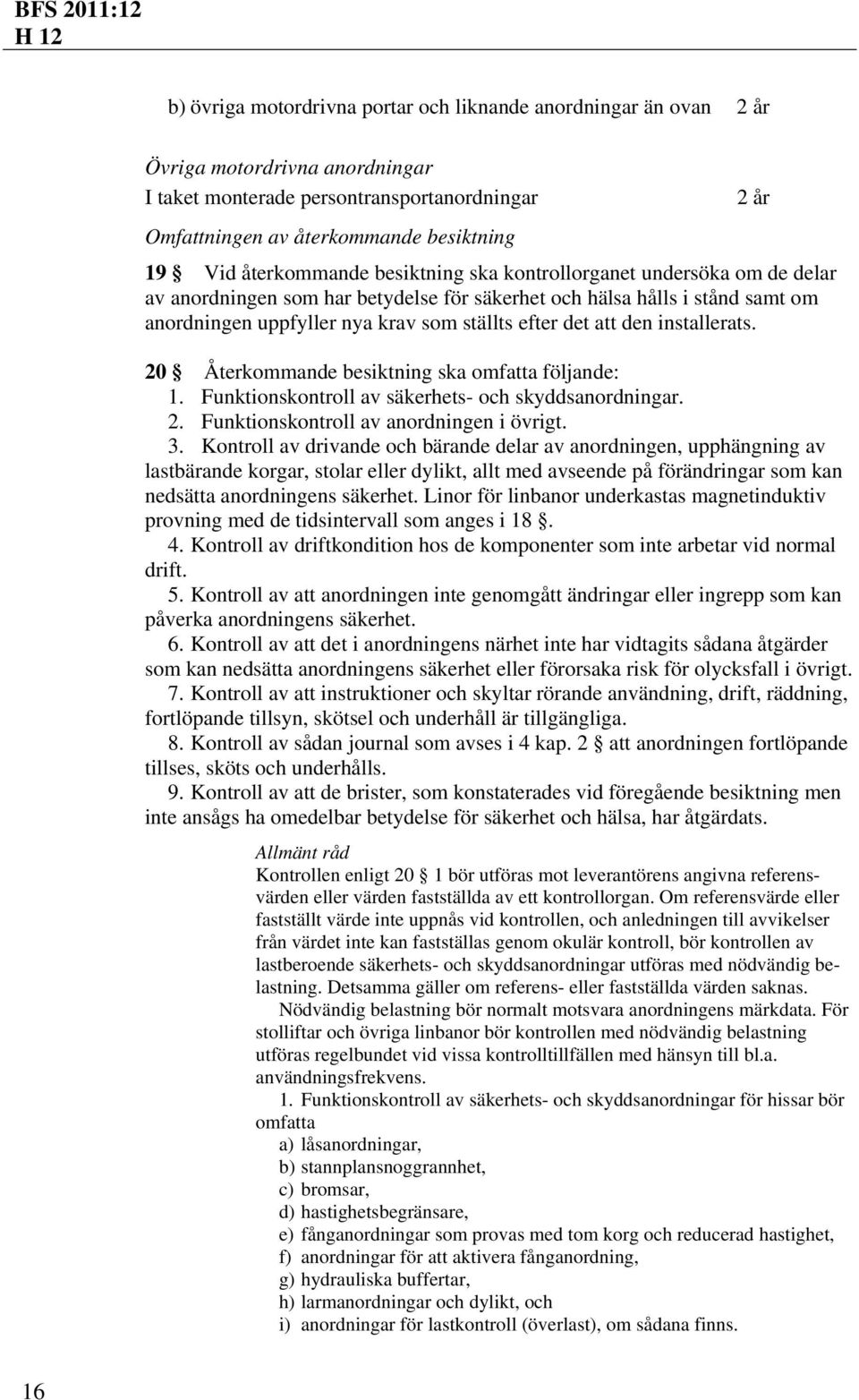 att den installerats. 20 Återkommande besiktning ska omfatta följande: 1. Funktionskontroll av säkerhets- och skyddsanordningar. 2. Funktionskontroll av anordningen i övrigt. 3.