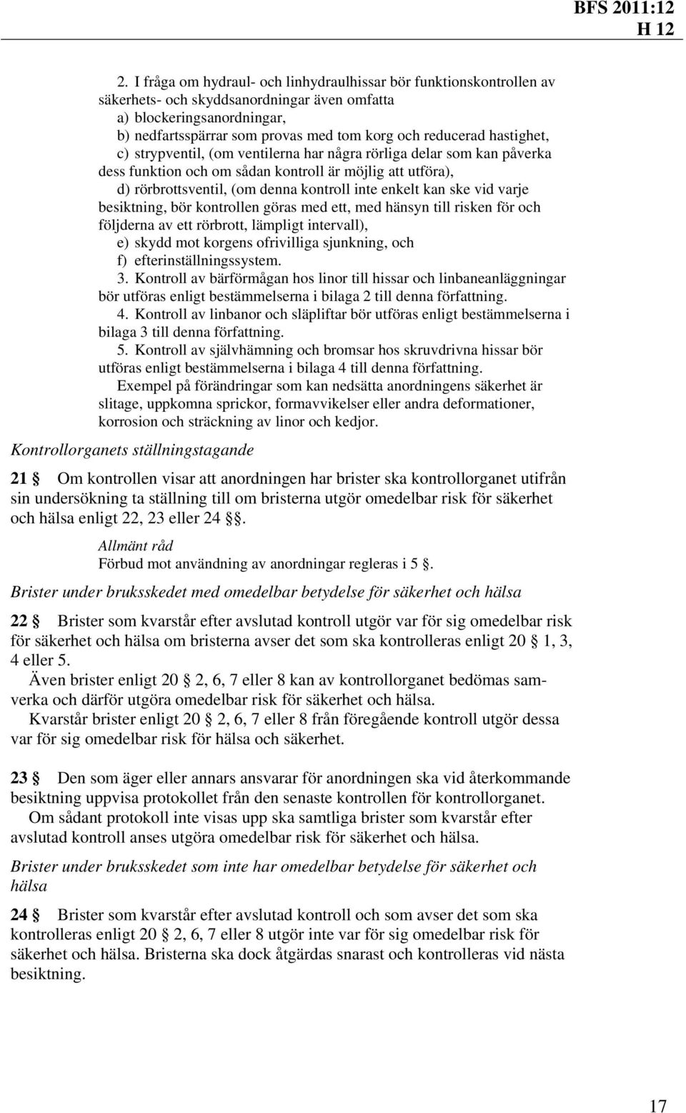 enkelt kan ske vid varje besiktning, bör kontrollen göras med ett, med hänsyn till risken för och följderna av ett rörbrott, lämpligt intervall), e) skydd mot korgens ofrivilliga sjunkning, och f)