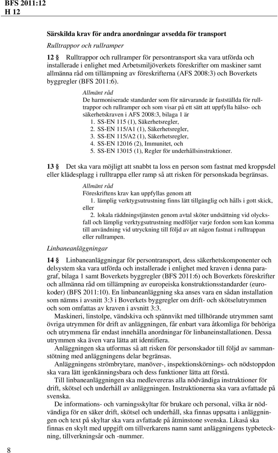 Allmänt råd De harmoniserade standarder som för närvarande är fastställda för rulltrappor och rullramper och som visar på ett sätt att uppfylla hälso- och säkerhetskraven i AFS 2008:3, bilaga 1 är 1.