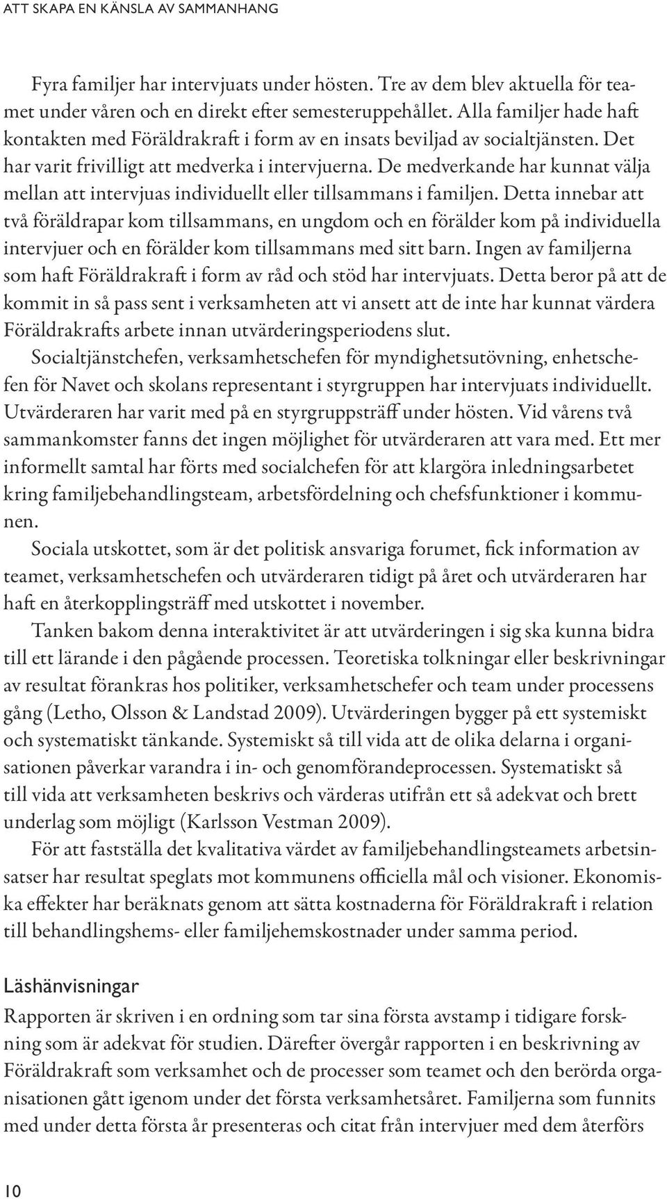 De medverkande har kunnat välja mellan att intervjuas individuellt eller tillsammans i familjen.