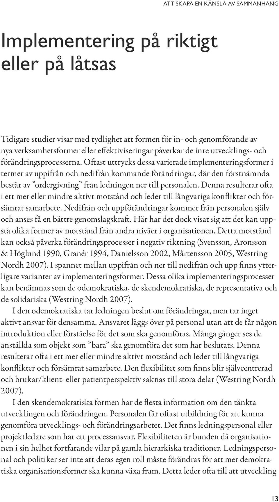 Oftast uttrycks dessa varierade implementeringsformer i termer av uppifrån och nedifrån kommande förändringar, där den förstnämnda består av ordergivning från ledningen ner till personalen.