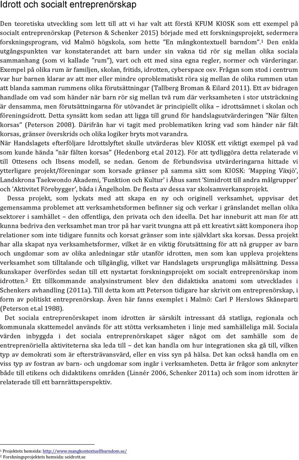 1 Den enkla utgångspunkten var konstaterandet att barn under sin vakna tid rör sig mellan olika sociala sammanhang (som vi kallade rum ), vart och ett med sina egna regler, normer och värderingar.