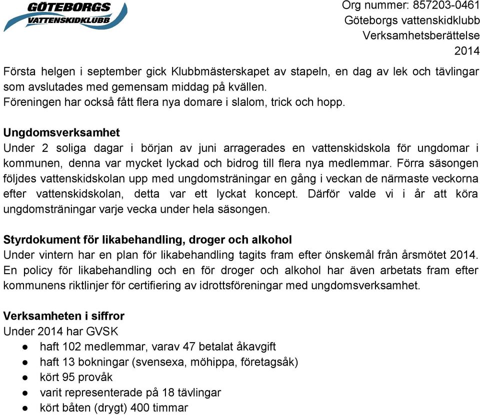 Ungdomsverksamhet Under 2 soliga dagar i början av juni arragerades en vattenskidskola för ungdomar i kommunen, denna var mycket lyckad och bidrog till flera nya medlemmar.