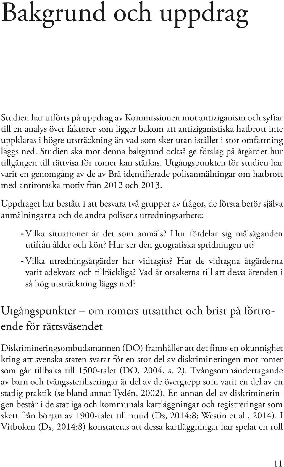 Utgångspunkten för studien har varit en genomgång av de av Brå identifierade polisanmälningar om hatbrott med antiromska motiv från 2012 och 2013.