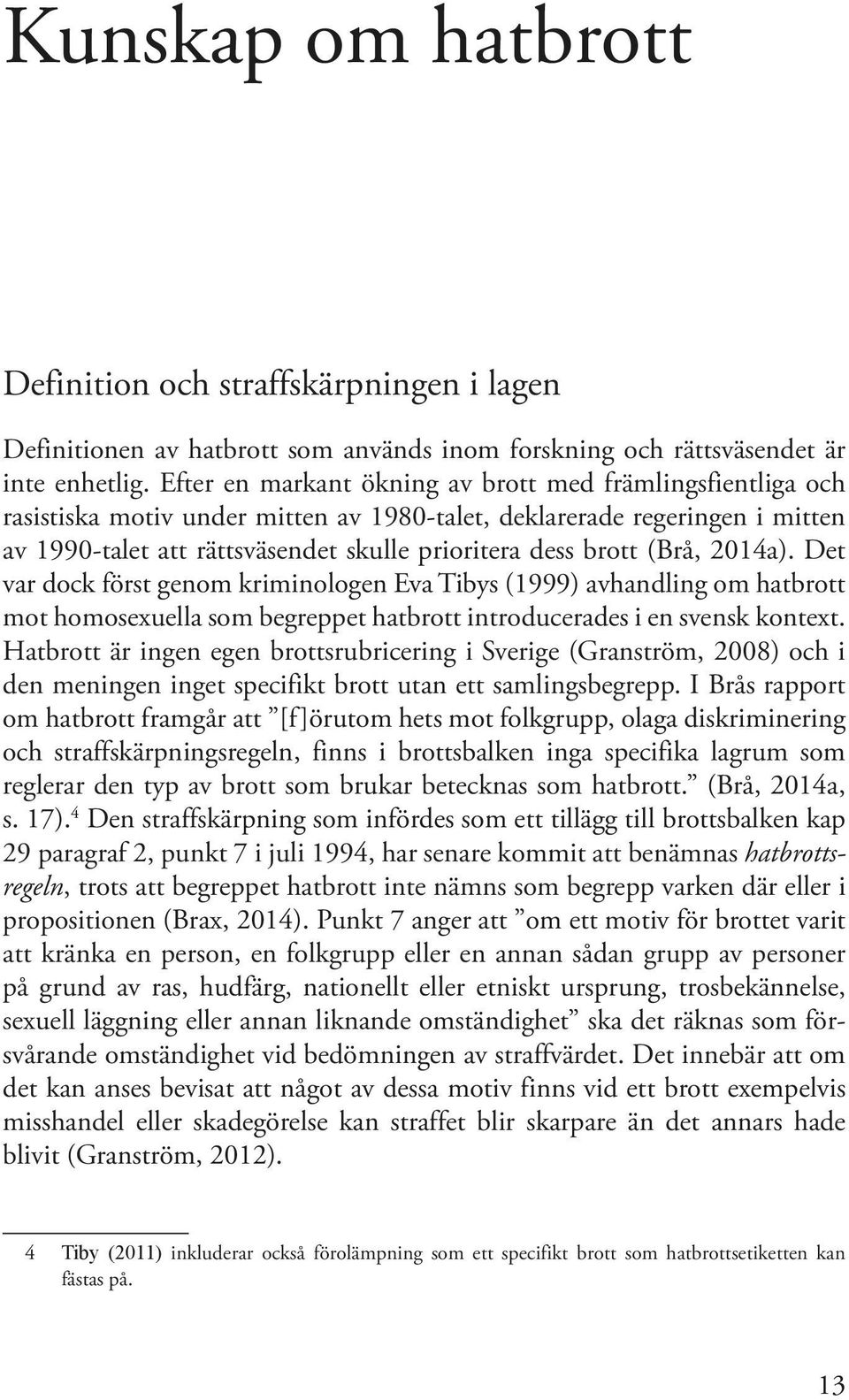 (Brå, 2014a). Det var dock först genom kriminologen Eva Tibys (1999) avhandling om hatbrott mot homosexuella som begreppet hatbrott introducerades i en svensk kontext.