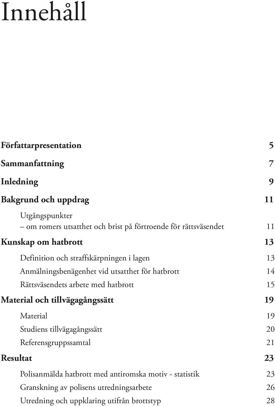 Rättsväsendets arbete med hatbrott 15 Material och tillvägagångssätt 19 Material 19 Studiens tillvägagångssätt 20 Referensgruppssamtal 21