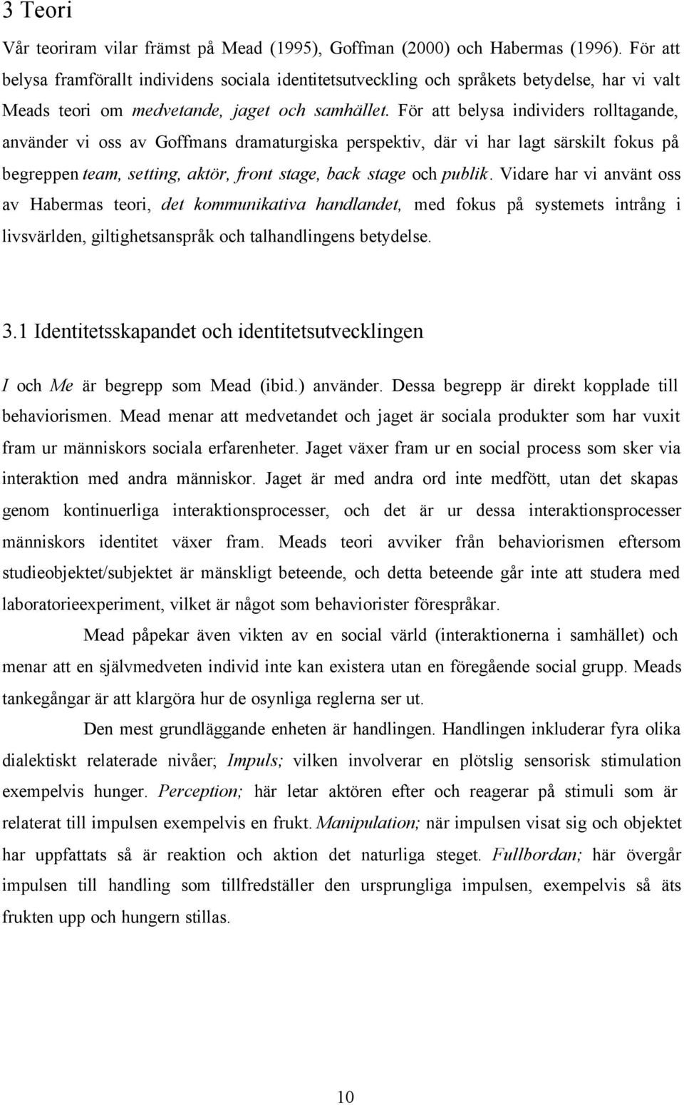 För att belysa individers rolltagande, använder vi oss av Goffmans dramaturgiska perspektiv, där vi har lagt särskilt fokus på begreppen team, setting, aktör, front stage, back stage och publik.