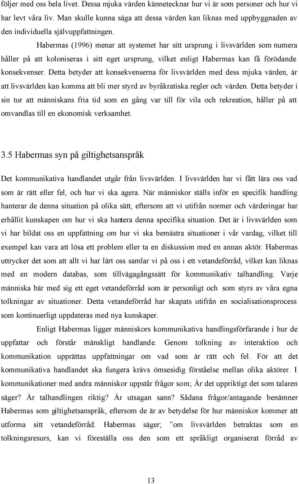 Habermas (1996) menar att systemet har sitt ursprung i livsvärlden som numera håller på att koloniseras i sitt eget ursprung, vilket enligt Habermas kan få förödande konsekvenser.