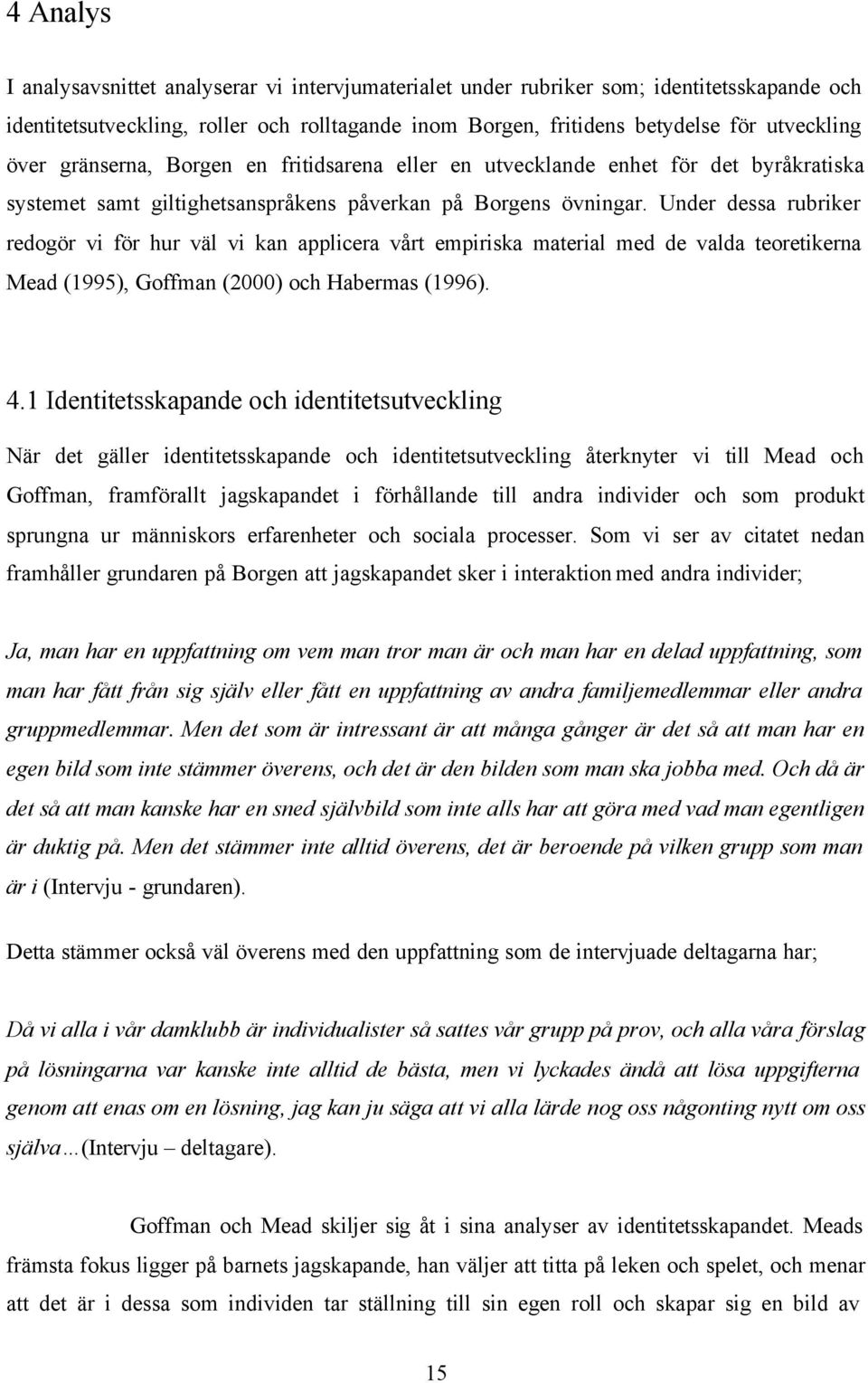 Under dessa rubriker redogör vi för hur väl vi kan applicera vårt empiriska material med de valda teoretikerna Mead (1995), Goffman (2000) och Habermas (1996). 4.