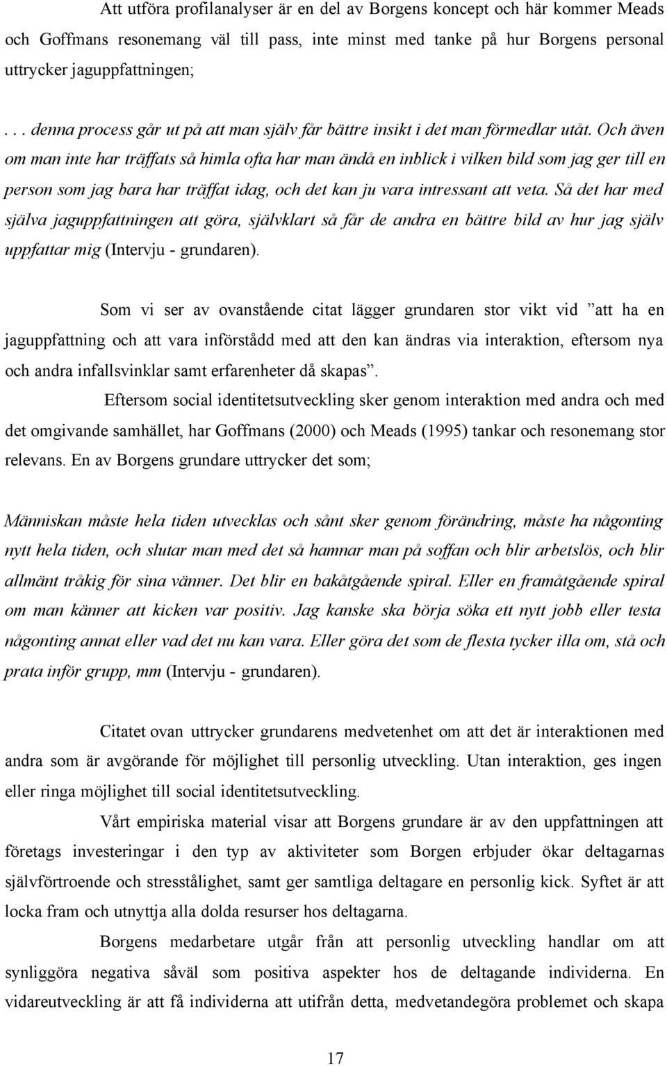 Och även om man inte har träffats så himla ofta har man ändå en inblick i vilken bild som jag ger till en person som jag bara har träffat idag, och det kan ju vara intressant att veta.