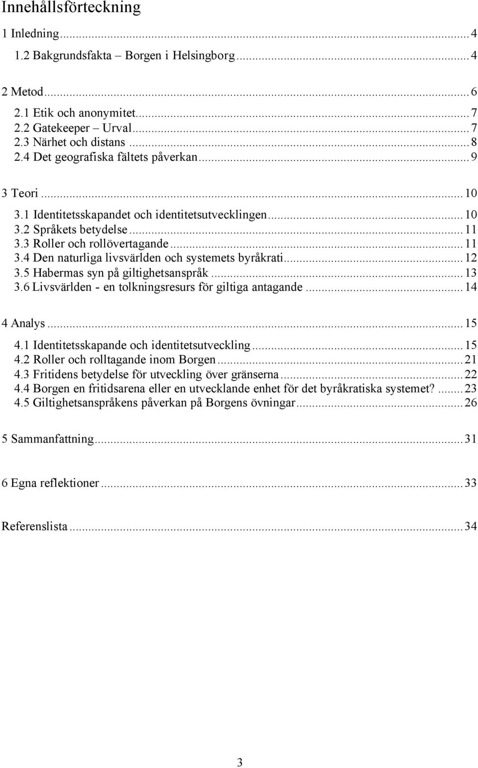 ..12 3.5 Habermas syn på giltighetsanspråk...13 3.6 Livsvärlden - en tolkningsresurs för giltiga antagande...14 4 Analys...15 4.1 Identitetsskapande och identitetsutveckling...15 4.2 Roller och rolltagande inom Borgen.