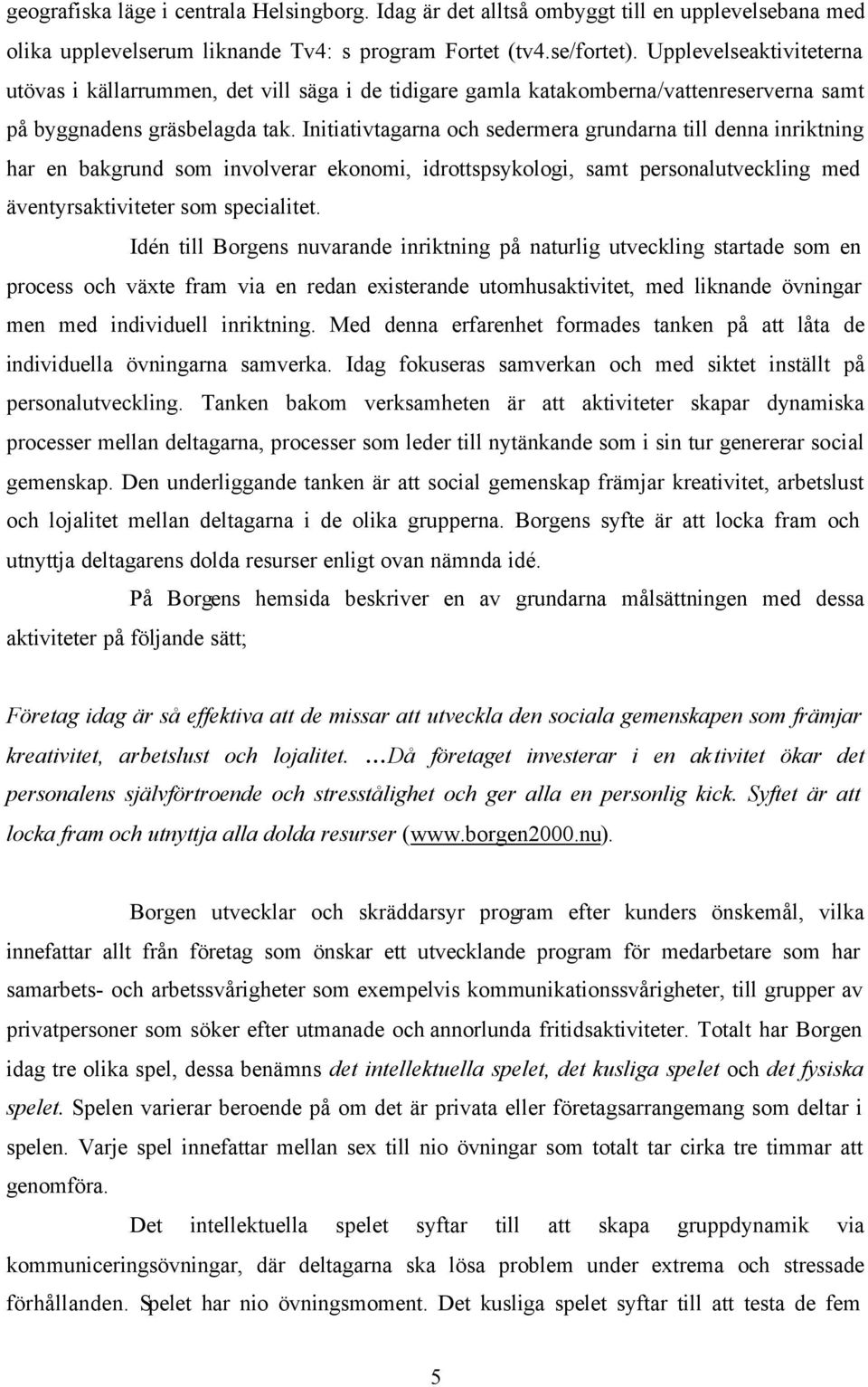 Initiativtagarna och sedermera grundarna till denna inriktning har en bakgrund som involverar ekonomi, idrottspsykologi, samt personalutveckling med äventyrsaktiviteter som specialitet.