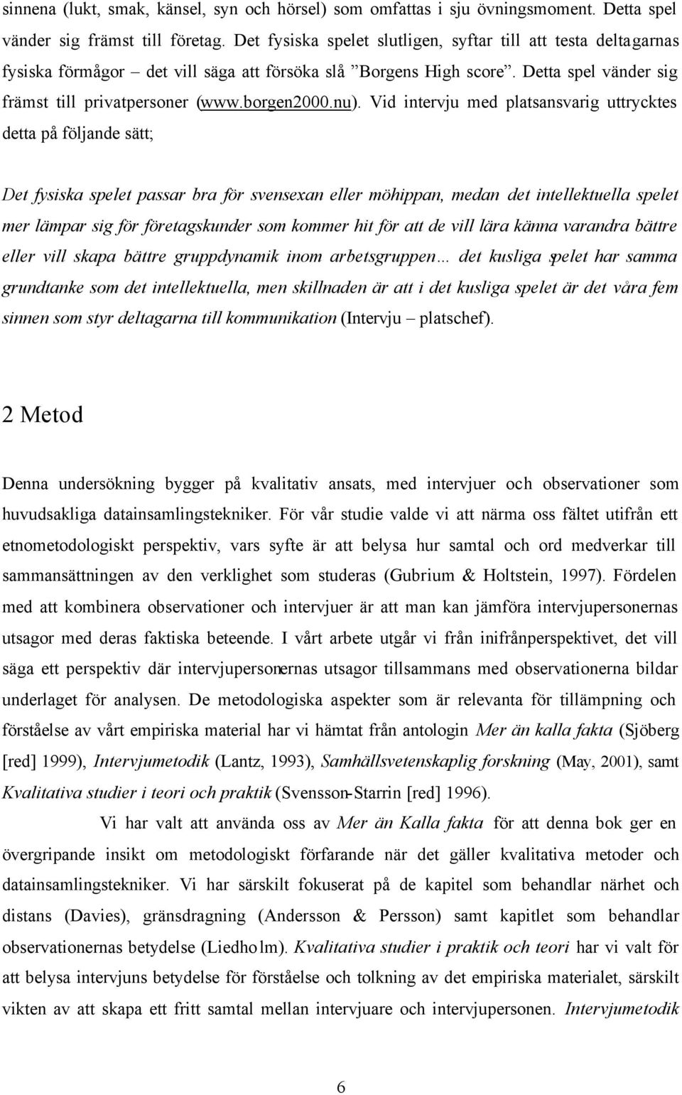 Vid intervju med platsansvarig uttrycktes detta på följande sätt; Det fysiska spelet passar bra för svensexan eller möhippan, medan det intellektuella spelet mer lämpar sig för företagskunder som