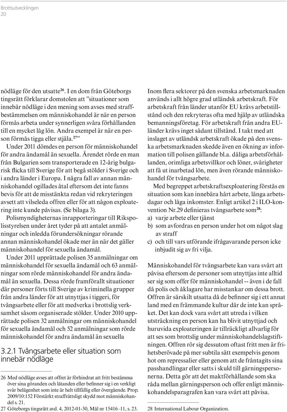 synnerligen svåra förhållanden till en mycket låg lön. Andra exempel är när en per son förmås tigga eller stjäla.27 Under 2 dömdes en person för människohandel för andra ändamål än sexuella.