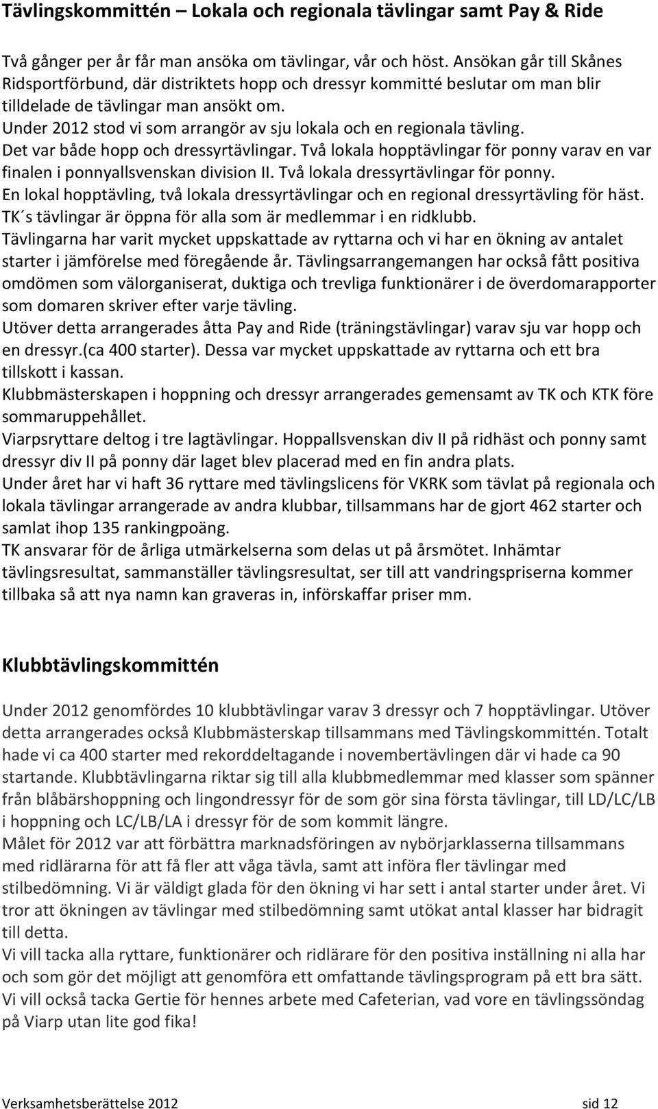 Under 2012 stod vi som arrangör av sju lokala och en regionala tävling. Det var både hopp och dressyrtävlingar. Två lokala hopptävlingar för ponny varav en var finalen i ponnyallsvenskan division II.