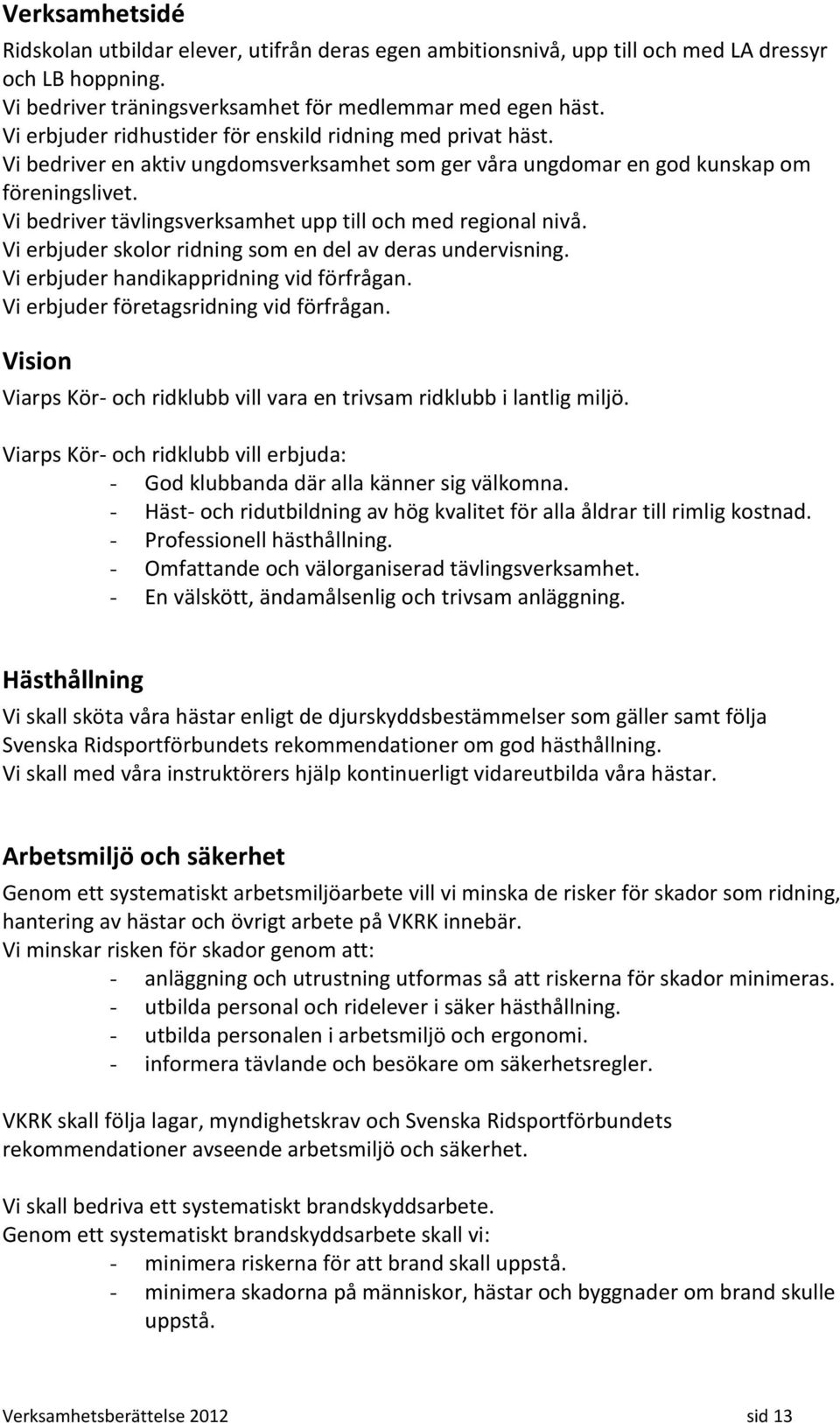 Vi bedriver tävlingsverksamhet upp till och med regional nivå. Vi erbjuder skolor ridning som en del av deras undervisning. Vi erbjuder handikappridning vid förfrågan.