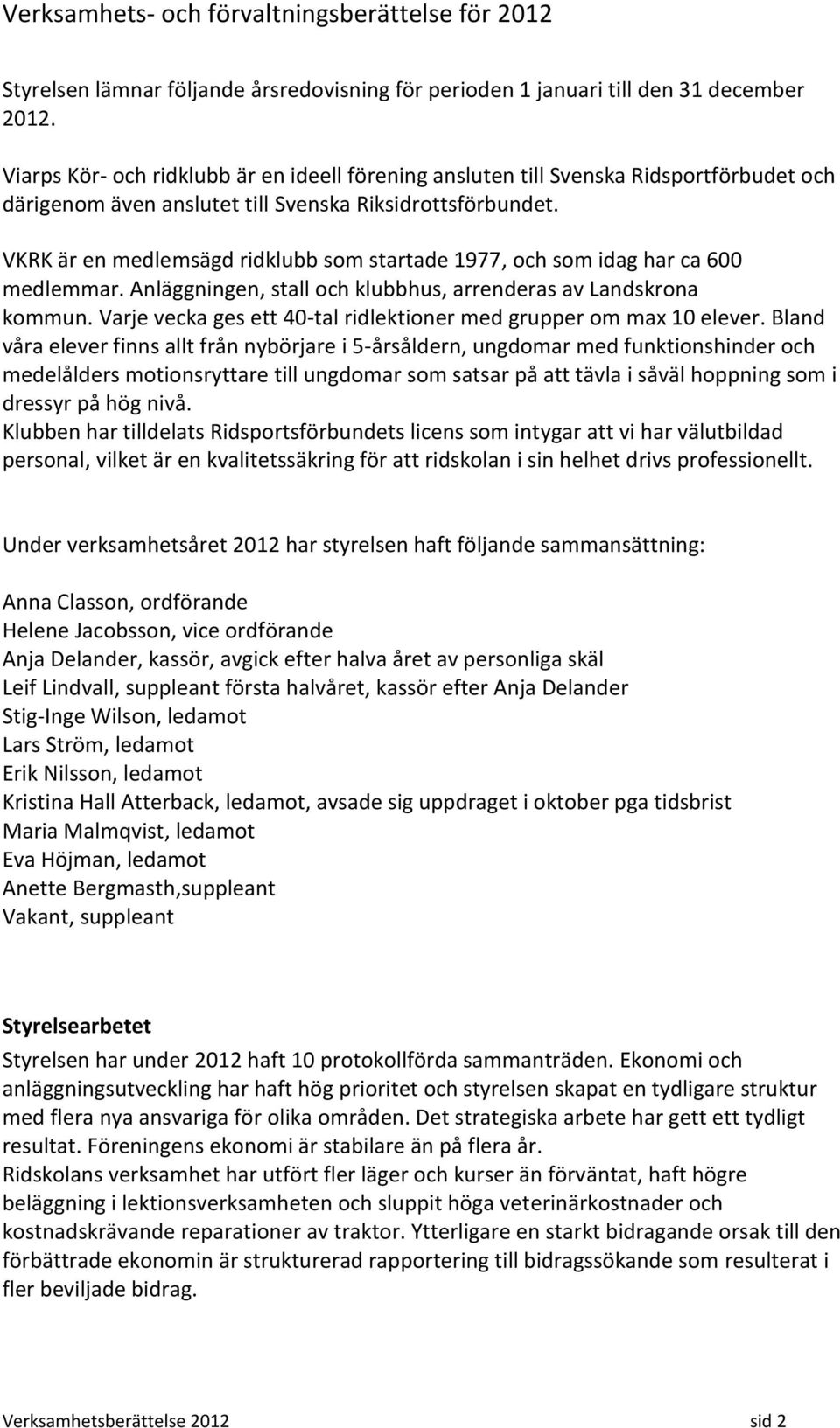 VKRK är en medlemsägd ridklubb som startade 1977, och som idag har ca 600 medlemmar. Anläggningen, stall och klubbhus, arrenderas av Landskrona kommun.