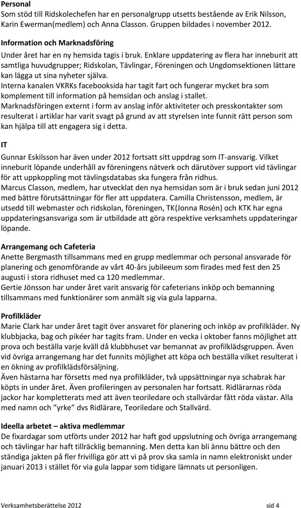 Enklare uppdatering av flera har inneburit att samtliga huvudgrupper; Ridskolan, Tävlingar, Föreningen och Ungdomsektionen lättare kan lägga ut sina nyheter själva.