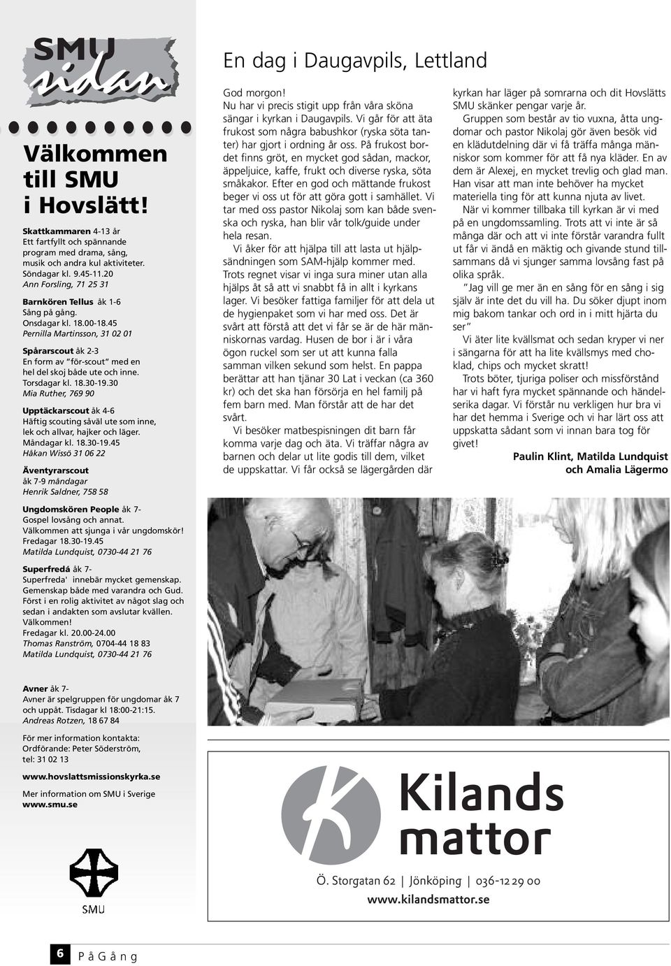 Torsdagar kl. 18.30-19.30 Mia Ruther, 769 90 Upptäckarscout åk 4-6 Häftig scouting såväl ute som inne, lek och allvar, hajker och läger. Måndagar kl. 18.30-19.45 Håkan Wissö 31 06 22 Äventyrarscout åk 7-9 måndagar Henrik Saldner, 758 58 Ungdomskören People åk 7- Gospel lovsång och annat.