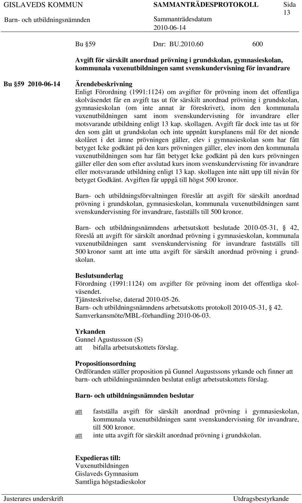 prövning inom det offentliga skolväsendet får en avgift tas ut för särskilt anordnad prövning i grundskolan, gymnasieskolan (om inte annat är föreskrivet), inom den kommunala vuxenutbildningen samt