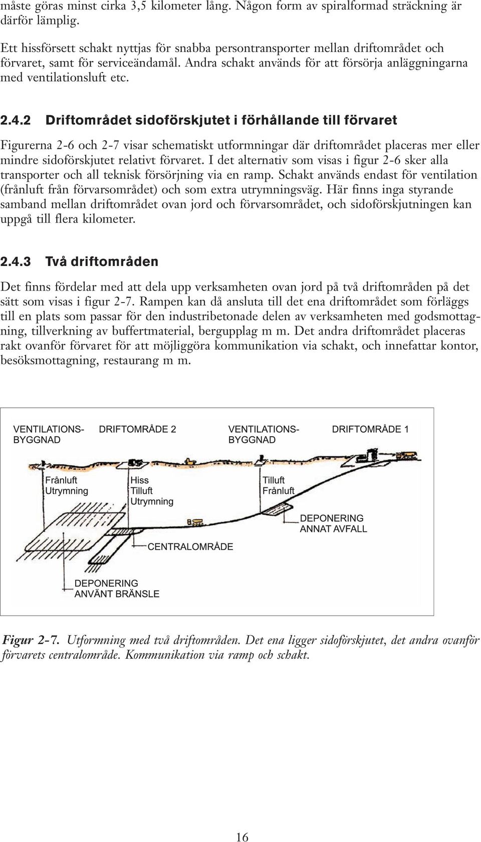 4.2 Driftområdet sidoförskjutet i förhållande till förvaret Figurerna 2-6 och 2-7 visar schematiskt utformningar där driftområdet placeras mer eller mindre sidoförskjutet relativt förvaret.