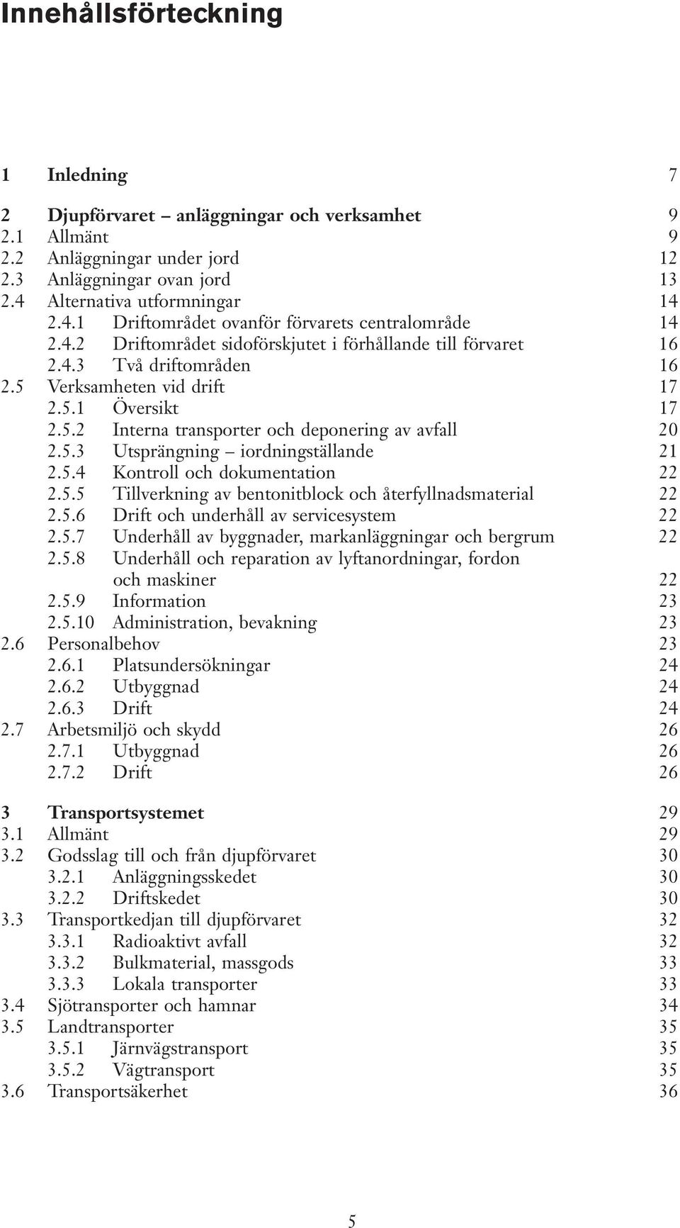 5 Verksamheten vid drift 17 2.5.1 Översikt 17 2.5.2 Interna transporter och deponering av avfall 20 2.5.3 Utsprängning iordningställande 21 2.5.4 Kontroll och dokumentation 22 2.5.5 Tillverkning av bentonitblock och återfyllnadsmaterial 22 2.