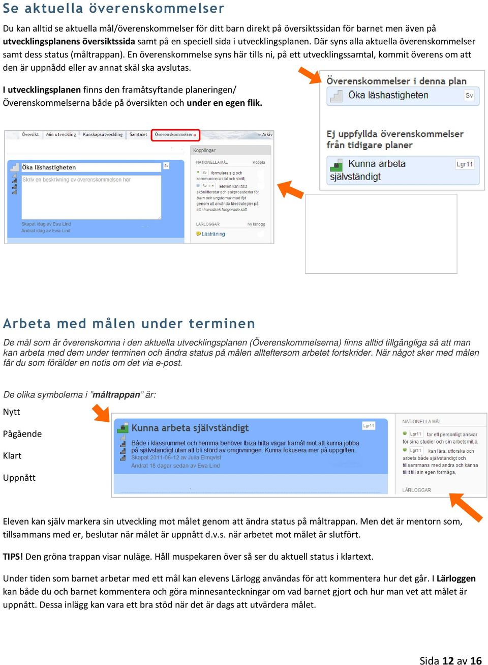 En överenskommelse syns här tills ni, på ett utvecklingssamtal, kommit överens om att den är uppnådd eller av annat skäl ska avslutas.