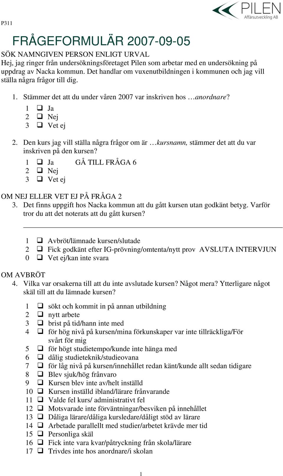 Den kurs jag vill ställa några frågor om är kursnamn, stämmer det att du var inskriven på den kursen? 1 Ja GÅ TILL FRÅGA 6 2 Nej 3 Vet ej OM NEJ ELLER VET EJ PÅ FRÅGA 2 3.